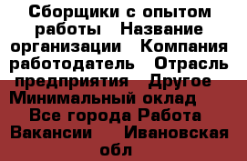 Сборщики с опытом работы › Название организации ­ Компания-работодатель › Отрасль предприятия ­ Другое › Минимальный оклад ­ 1 - Все города Работа » Вакансии   . Ивановская обл.